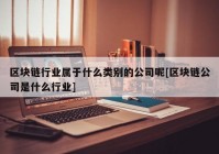 区块链行业属于什么类别的公司呢[区块链公司是什么行业]