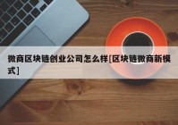 微商区块链创业公司怎么样[区块链微商新模式]