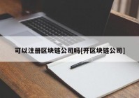 可以注册区块链公司吗[开区块链公司]