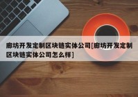 廊坊开发定制区块链实体公司[廊坊开发定制区块链实体公司怎么样]