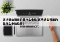 区块链公司用的是什么电脑[区块链公司用的是什么电脑软件]