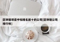 区块链项目中标排名前十的公司[区块链公司排行榜]