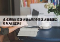 或成港股首家区块链公司[香港区块链集团公司东方财富网]