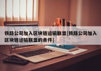 铁路公司加入区块链运输联盟[铁路公司加入区块链运输联盟的条件]