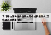 专门评估区块链价值的公司或机构是什么[区块链关键技术指标]