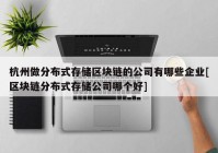 杭州做分布式存储区块链的公司有哪些企业[区块链分布式存储公司哪个好]