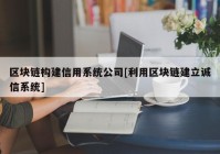 区块链构建信用系统公司[利用区块链建立诚信系统]