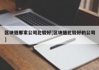 区块链那家公司比较好[区块链比较好的公司]