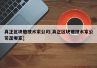 真正区块链技术家公司[真正区块链技术家公司是哪家]