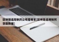 区块链追踪制药公司是哪家[区块链追溯如何获取数据]