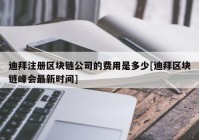 迪拜注册区块链公司的费用是多少[迪拜区块链峰会最新时间]