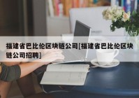 福建省巴比伦区块链公司[福建省巴比伦区块链公司招聘]