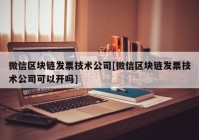 微信区块链发票技术公司[微信区块链发票技术公司可以开吗]