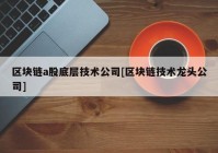 区块链a股底层技术公司[区块链技术龙头公司]