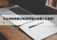 什么叫区块链公司[区块链行业是什么意思?]