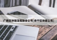 广西区块链深度融合公司[南宁区块链公司]