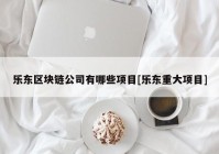 乐东区块链公司有哪些项目[乐东重大项目]