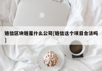 链信区块链是什么公司[链信这个项目合法吗]