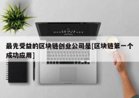 最先受益的区块链创业公司是[区块链第一个成功应用]