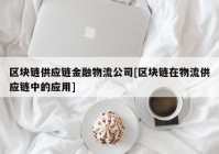 区块链供应链金融物流公司[区块链在物流供应链中的应用]