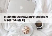 区块链教育公司的swot分析[区块链技术对教育行业的作用]