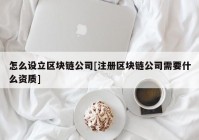 怎么设立区块链公司[注册区块链公司需要什么资质]