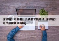 区块链公司需要什么资质才能申请[区块链公司注册需要资质吗]