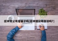 区块链公司是骗子吗[区块链公司合法吗?]