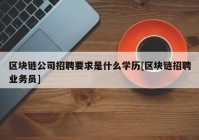 区块链公司招聘要求是什么学历[区块链招聘业务员]