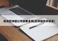 投资区块链公司需要多钱[区块链技术投资]