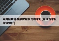 英国区块链金融牌照公司哪家好[全球首家区块链银行]