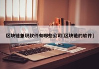 区块链兼职软件有哪些公司[区块链的软件]