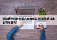 区块链物联网机器人有哪些公司[区块链技术公司哪里有]