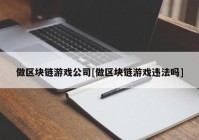 做区块链游戏公司[做区块链游戏违法吗]