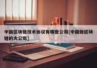 中国区块链技术协议有哪些公司[中国做区块链的大公司]