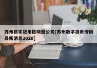 苏州数字货币区块链公司[苏州数字货币传销最新消息2020]