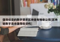 值得投资的数字货币区块链有哪些公司[区块链数字货币值得投资吗]