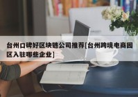 台州口碑好区块链公司推荐[台州跨境电商园区入驻哪些企业]