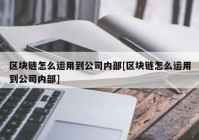 区块链怎么运用到公司内部[区块链怎么运用到公司内部]