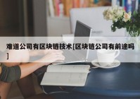 难道公司有区块链技术[区块链公司有前途吗]