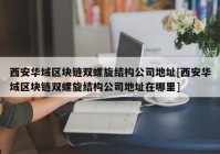 西安华域区块链双螺旋结构公司地址[西安华域区块链双螺旋结构公司地址在哪里]