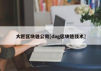 大匠区块链公司[dag区块链技术]