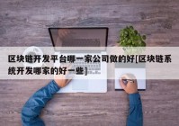 区块链开发平台哪一家公司做的好[区块链系统开发哪家的好一些]