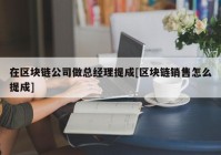 在区块链公司做总经理提成[区块链销售怎么提成]