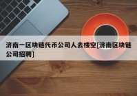 济南一区块链代币公司人去楼空[济南区块链公司招聘]