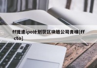 ff提速ipo计划获区块链公司青睐[ff cto]