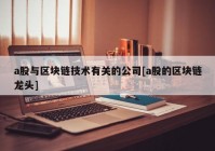 a股与区块链技术有关的公司[a股的区块链龙头]