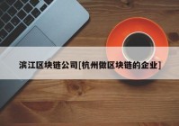 滨江区块链公司[杭州做区块链的企业]