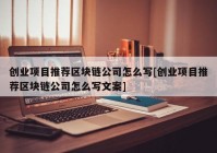 创业项目推荐区块链公司怎么写[创业项目推荐区块链公司怎么写文案]