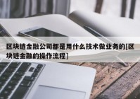 区块链金融公司都是用什么技术做业务的[区块链金融的操作流程]